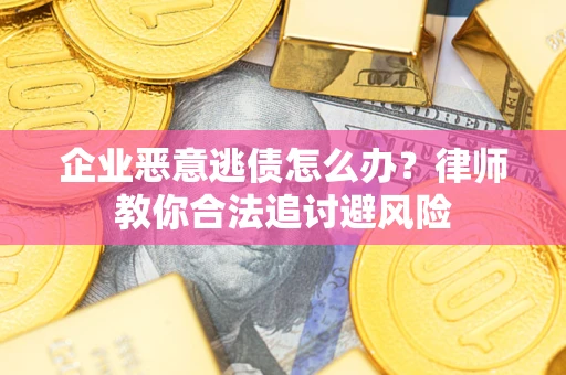 北京企业恶意逃债怎么办？律师教你合法追讨避风险