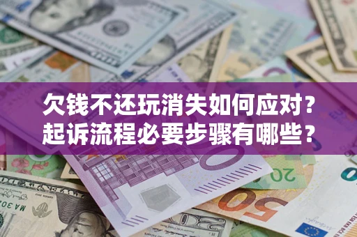 北京欠钱不还玩消失如何应对？起诉流程必要步骤有哪些？