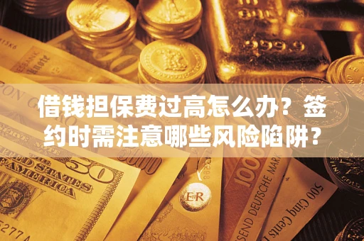 北京借钱担保费过高怎么办？签约时需注意哪些风险陷阱？