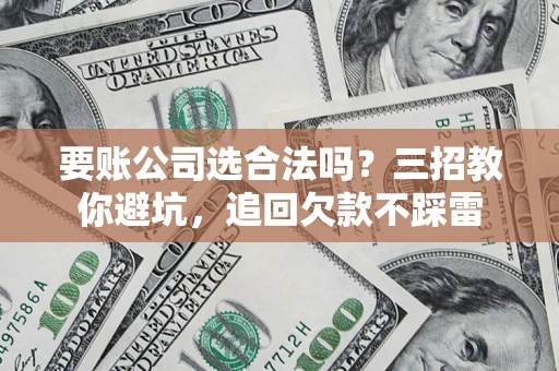 北京要账公司选合法吗？三招教你避坑，追回欠款不踩雷