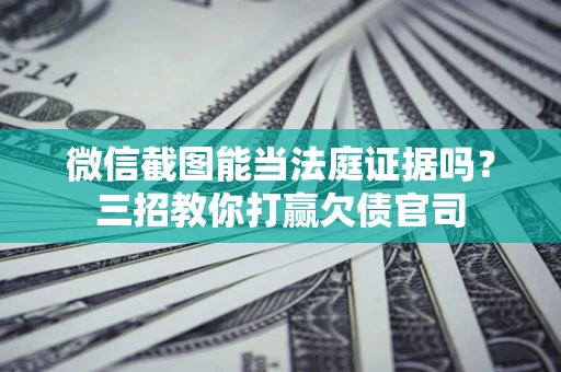 北京微信截图能当法庭证据吗？三招教你打赢欠债官司