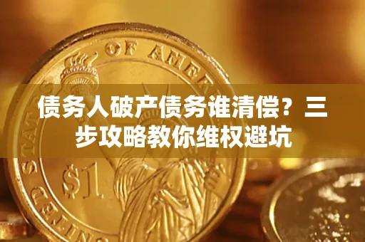 北京债务人破产债务谁清偿？三步攻略教你维权避坑