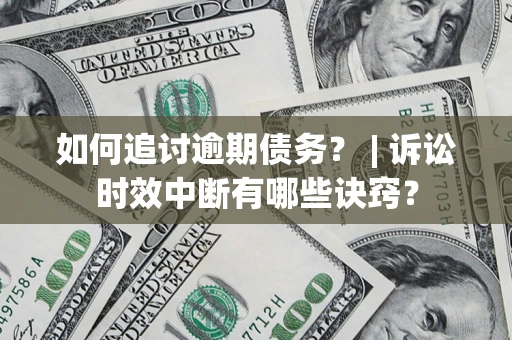 北京如何追讨逾期债务？ | 诉讼时效中断有哪些诀窍？