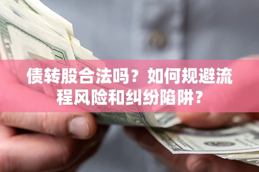 北京债转股合法吗？如何规避流程风险和纠纷陷阱？