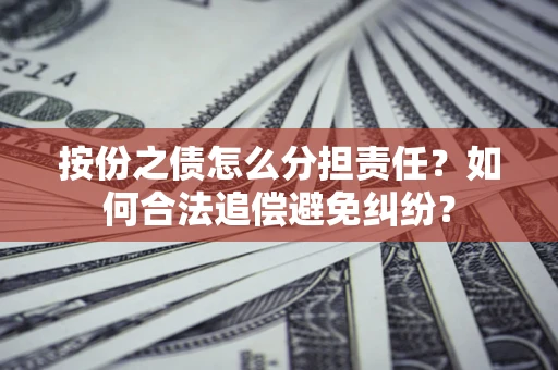 北京按份之债怎么分担责任？如何合法追偿避免纠纷？