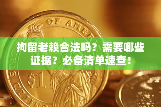 北京拘留老赖合法吗？需要哪些证据？必备清单速查！