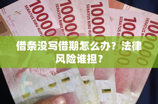 北京借条没写借期怎么办？法律风险谁担？